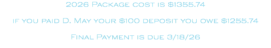 2026 Package cost is $1355.74 if you paid D. May your $100 deposit you owe $1255.74 Final Payment is due 3/18/26
